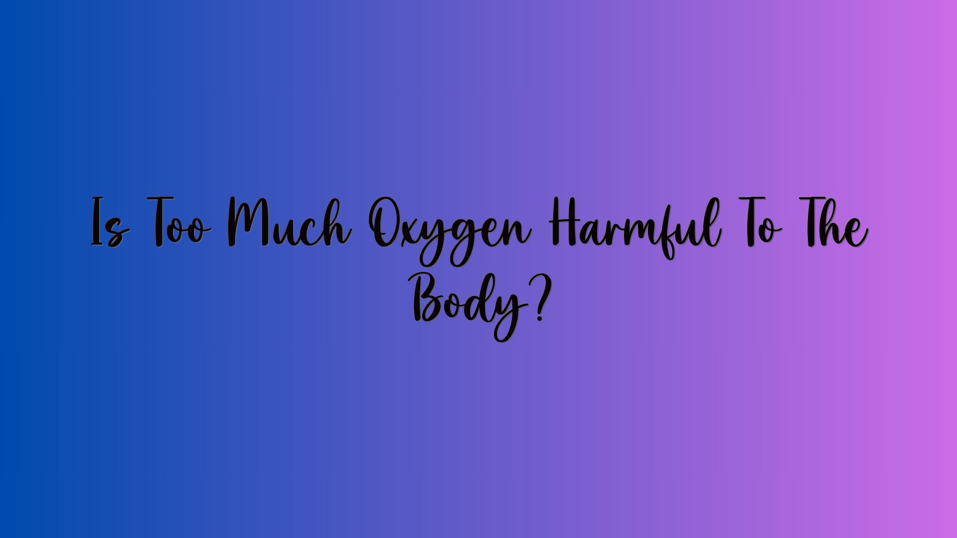 Is Too Much Oxygen Harmful To The Body?