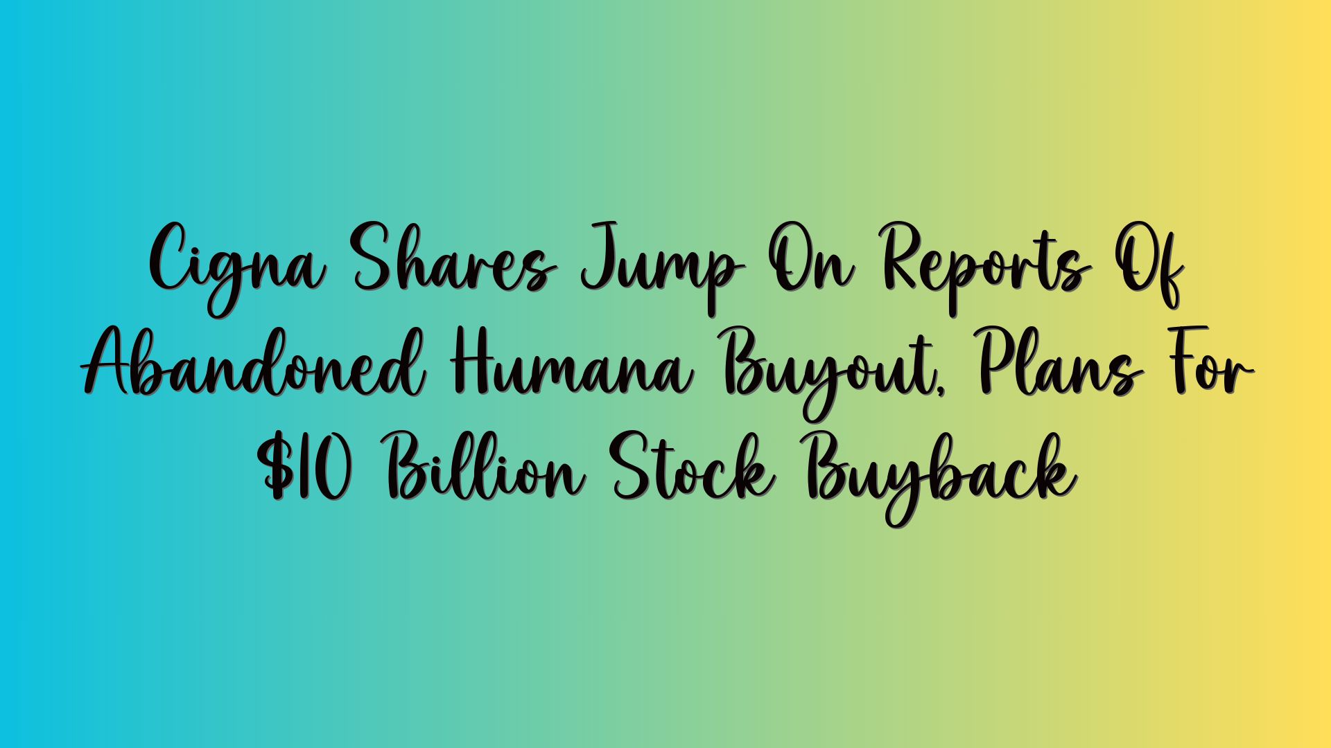 Cigna Shares Jump On Reports Of Abandoned Humana Buyout, Plans For $10 Billion Stock Buyback