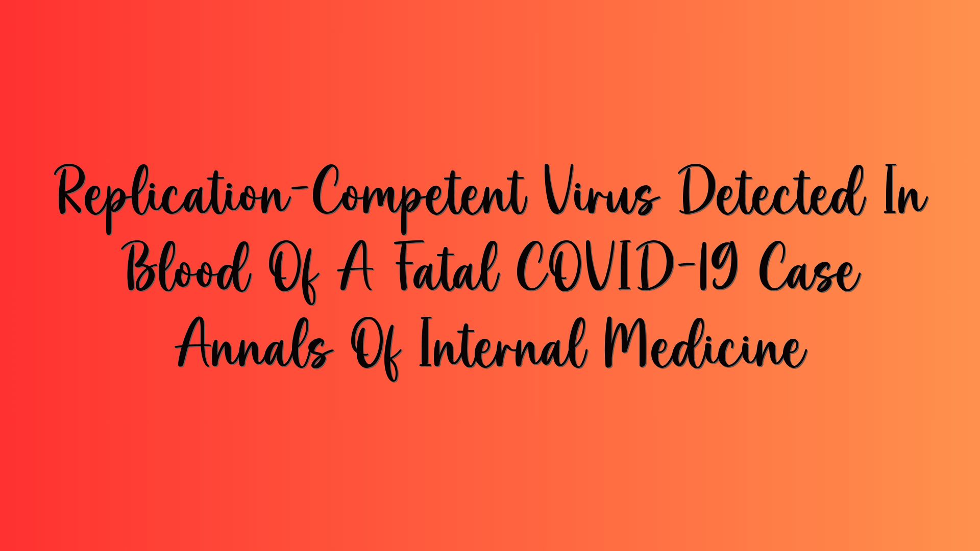 Replication-Competent Virus Detected In Blood Of A Fatal COVID-19 Case Annals Of Internal Medicine