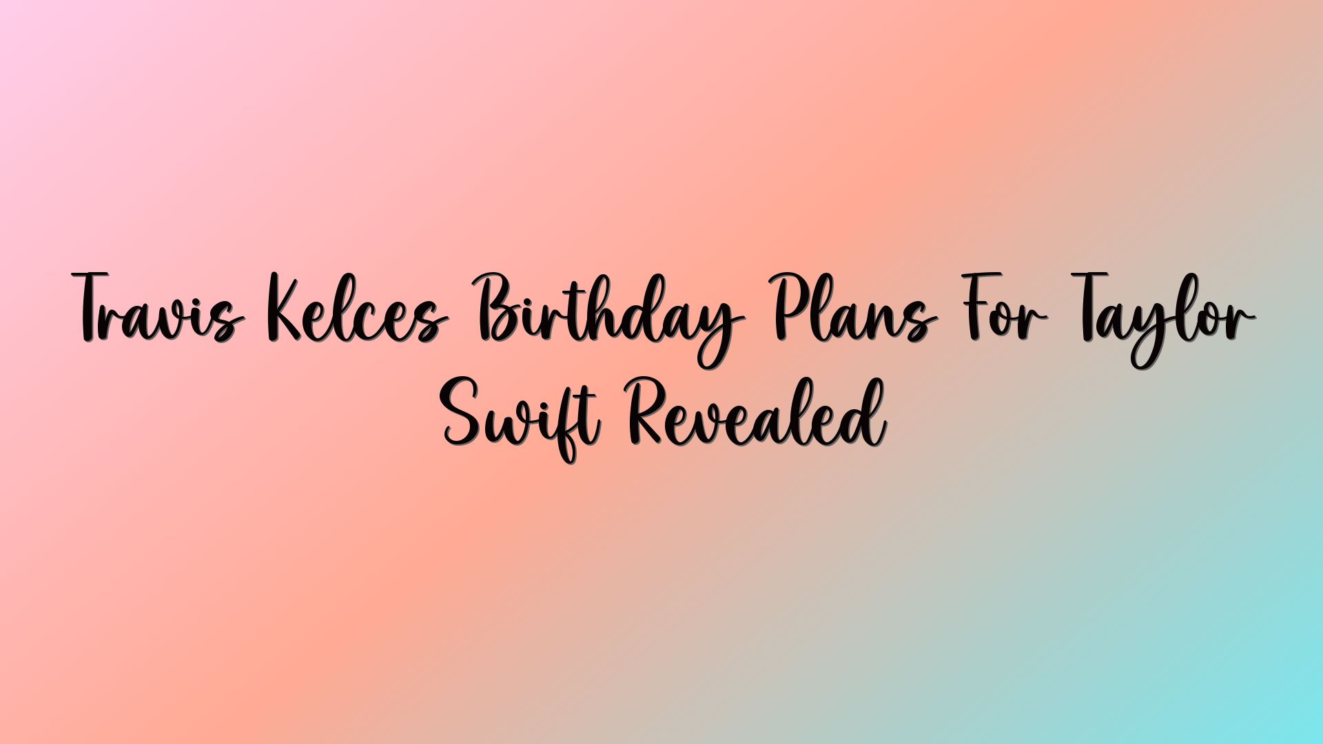 Travis Kelces Birthday Plans For Taylor Swift Revealed